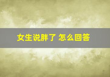 女生说胖了 怎么回答